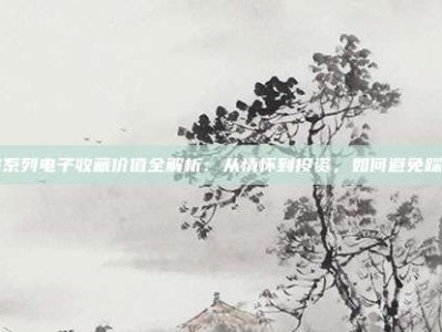 PG系列电子收藏价值全解析：从情怀到投资，如何避免踩坑？