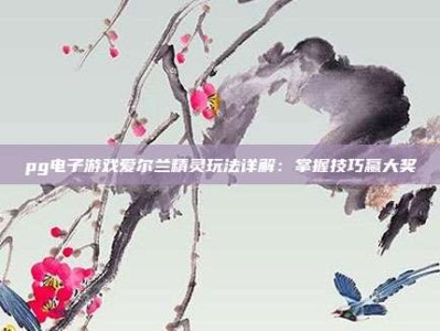 pg电子游戏爱尔兰精灵玩法详解：掌握技巧赢大奖