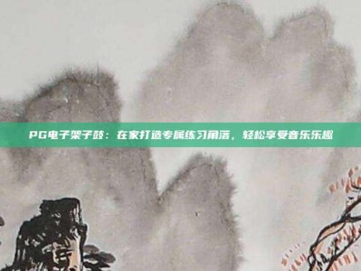 PG电子架子鼓：在家打造专属练习角落，轻松享受音乐乐趣