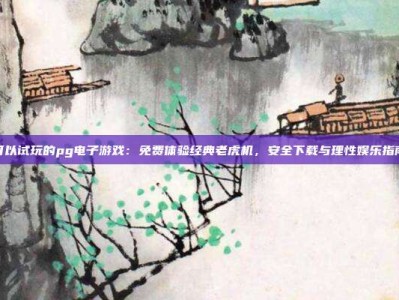 可以试玩的pg电子游戏：免费体验经典老虎机，安全下载与理性娱乐指南
