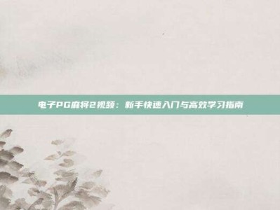 电子PG麻将2视频：新手快速入门与高效学习指南