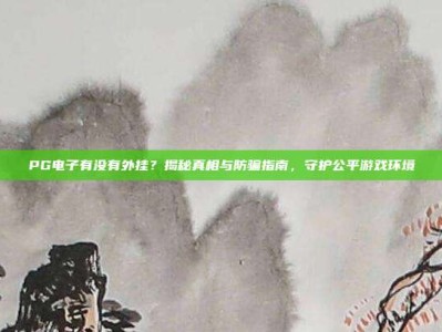 PG电子有没有外挂？揭秘真相与防骗指南，守护公平游戏环境