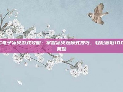 PG电子冰火游戏攻略：掌握冰火双模式技巧，轻松赢取100倍奖励