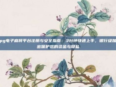pg电子麻将平台注册与安全指南：3分钟快速上手，银行级加密保护您的资金与隐私