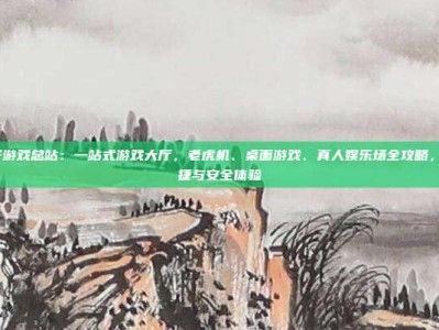 pG电子游戏总站：一站式游戏大厅，老虎机、桌面游戏、真人娱乐场全攻略，享受便捷与安全体验