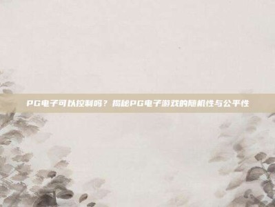 PG电子可以控制吗？揭秘PG电子游戏的随机性与公平性