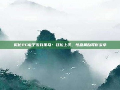 揭秘PG电子游戏黑马：轻松上手，惊喜奖励等你来拿