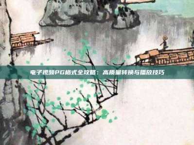 电子视频PG格式全攻略：高质量转换与播放技巧