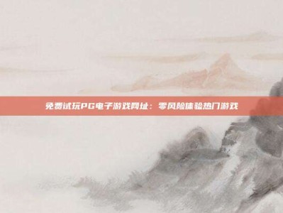 免费试玩PG电子游戏网址：零风险体验热门游戏