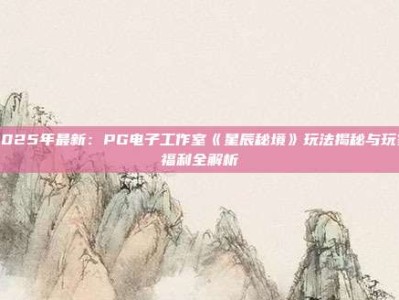 2025年最新：PG电子工作室《星辰秘境》玩法揭秘与玩家福利全解析