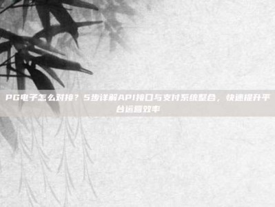PG电子怎么对接？5步详解API接口与支付系统整合，快速提升平台运营效率