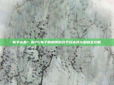 新手必看！有PG电子的棋牌游戏平台选择与盈利全攻略