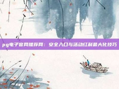 pg电子官网推荐网：安全入口与活动红利最大化技巧