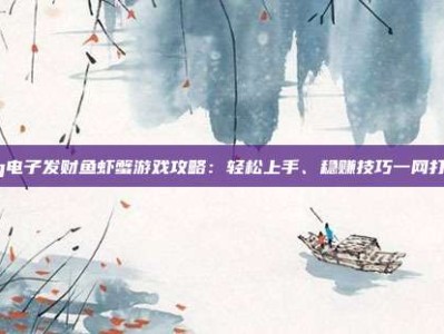 pg电子发财鱼虾蟹游戏攻略：轻松上手、稳赚技巧一网打尽