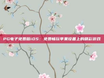PG电子免费版iOS：免费畅玩苹果设备上的精彩游戏