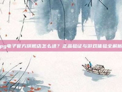 pg电子官方旗舰店怎么进？正品验证与游戏体验全解析