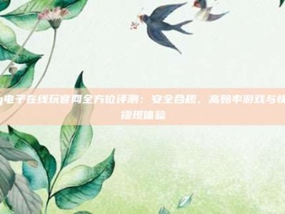 pg电子在线玩官网全方位评测：安全合规、高赔率游戏与快速提现体验