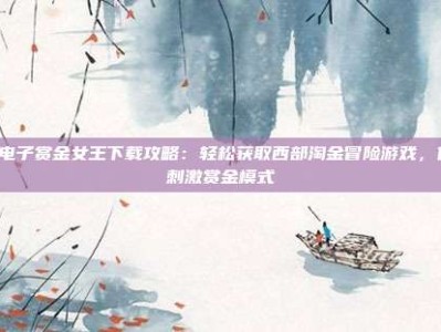PG电子赏金女王下载攻略：轻松获取西部淘金冒险游戏，体验刺激赏金模式