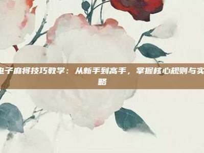PG电子麻将技巧教学：从新手到高手，掌握核心规则与实战策略