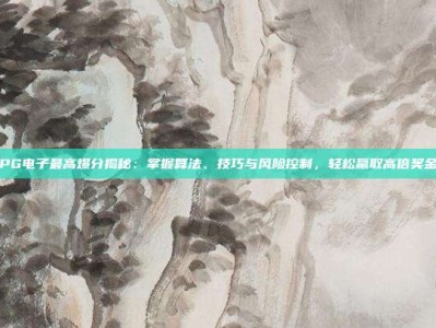 PG电子最高爆分揭秘：掌握算法、技巧与风险控制，轻松赢取高倍奖金