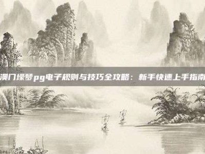 澳门壕梦pg电子规则与技巧全攻略：新手快速上手指南
