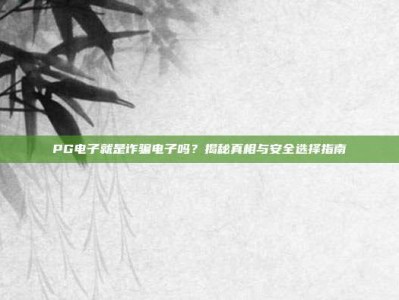 PG电子就是诈骗电子吗？揭秘真相与安全选择指南