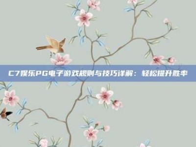 C7娱乐PG电子游戏规则与技巧详解：轻松提升胜率