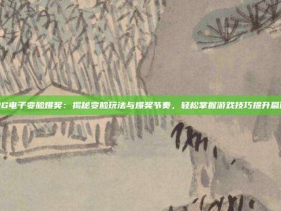 PG电子变脸爆奖：揭秘变脸玩法与爆奖节奏，轻松掌握游戏技巧提升赢面