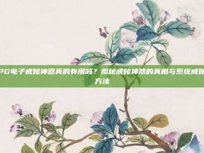 PG电子戒赌神器真的有用吗？揭秘戒赌神器的真相与系统戒赌方法