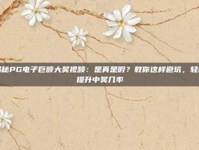 揭秘PG电子巨额大奖视频：是真是假？教你这样避坑，轻松提升中奖几率