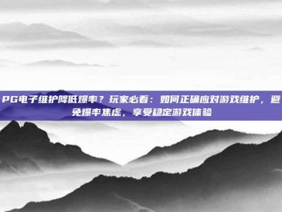 PG电子维护降低爆率？玩家必看：如何正确应对游戏维护，避免爆率焦虑，享受稳定游戏体验