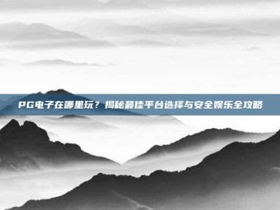 PG电子在哪里玩？轻松找到最佳平台，享受酷炫游戏体验