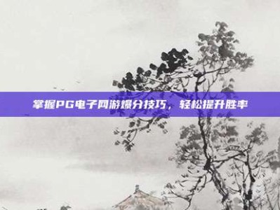掌握PG电子网游爆分技巧，轻松提升胜率