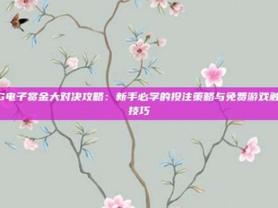 PG电子赏金大对决攻略：新手必学的投注策略与免费游戏触发技巧