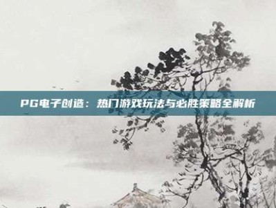 PG电子创造：热门游戏玩法与必胜策略全解析