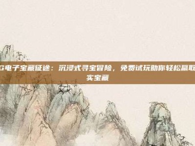 PG电子宝藏征途：沉浸式寻宝冒险，免费试玩助你轻松赢取真实宝藏