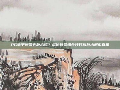 PG电子新号会放水吗？揭秘新号爆分技巧与放水概率真相