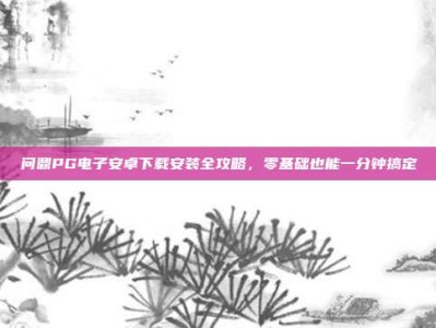 问鼎PG电子安卓下载安装全攻略，零基础也能一分钟搞定