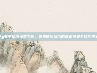 Pg电子赌博免费下载：免费体验背后的真相与安全替代方案