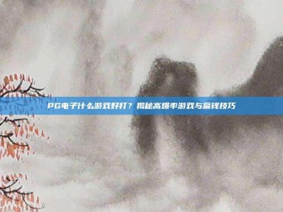 PG电子什么游戏好打？揭秘高爆率游戏与赢钱技巧