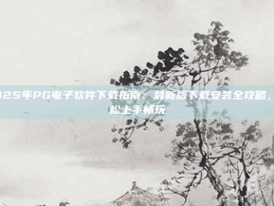 2025年PG电子软件下载指南：最新版下载安装全攻略，轻松上手畅玩