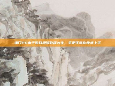 澳门PG电子游戏视频教程大全，手把手教你快速上手