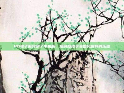 PG电子麻将胡了单机版：随时随地享受国风麻将的乐趣