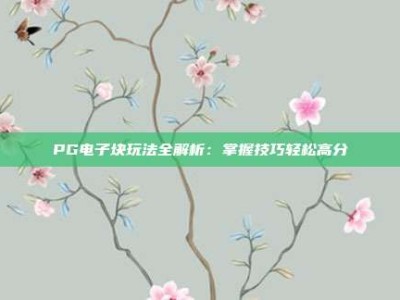 PG电子块玩法全解析：掌握技巧轻松高分