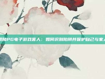 网赌PG电子游戏害人：如何识别陷阱并保护自己与家人