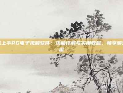 轻松上手PG电子视频软件：功能详解与实用教程，畅享游戏乐趣