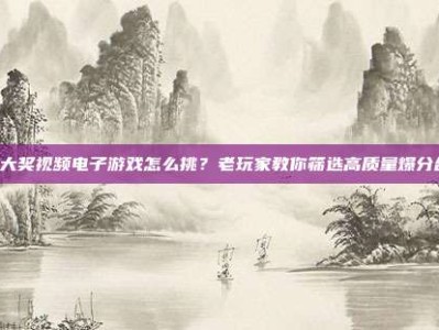 PG大奖视频电子游戏怎么挑？老玩家教你筛选高质量爆分合集