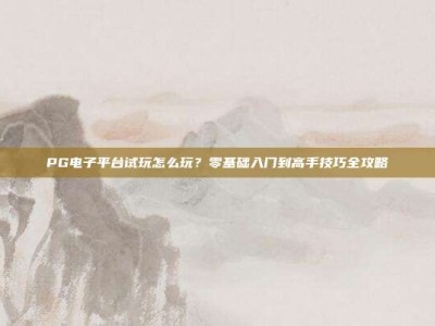PG电子平台试玩怎么玩？零基础入门到高手技巧全攻略