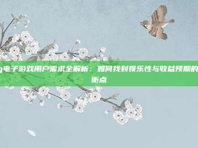 pg电子游戏用户需求全解析：如何找到娱乐性与收益预期的平衡点