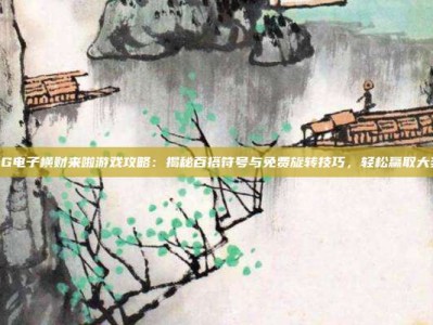 PG电子横财来啦游戏攻略：揭秘百搭符号与免费旋转技巧，轻松赢取大奖
